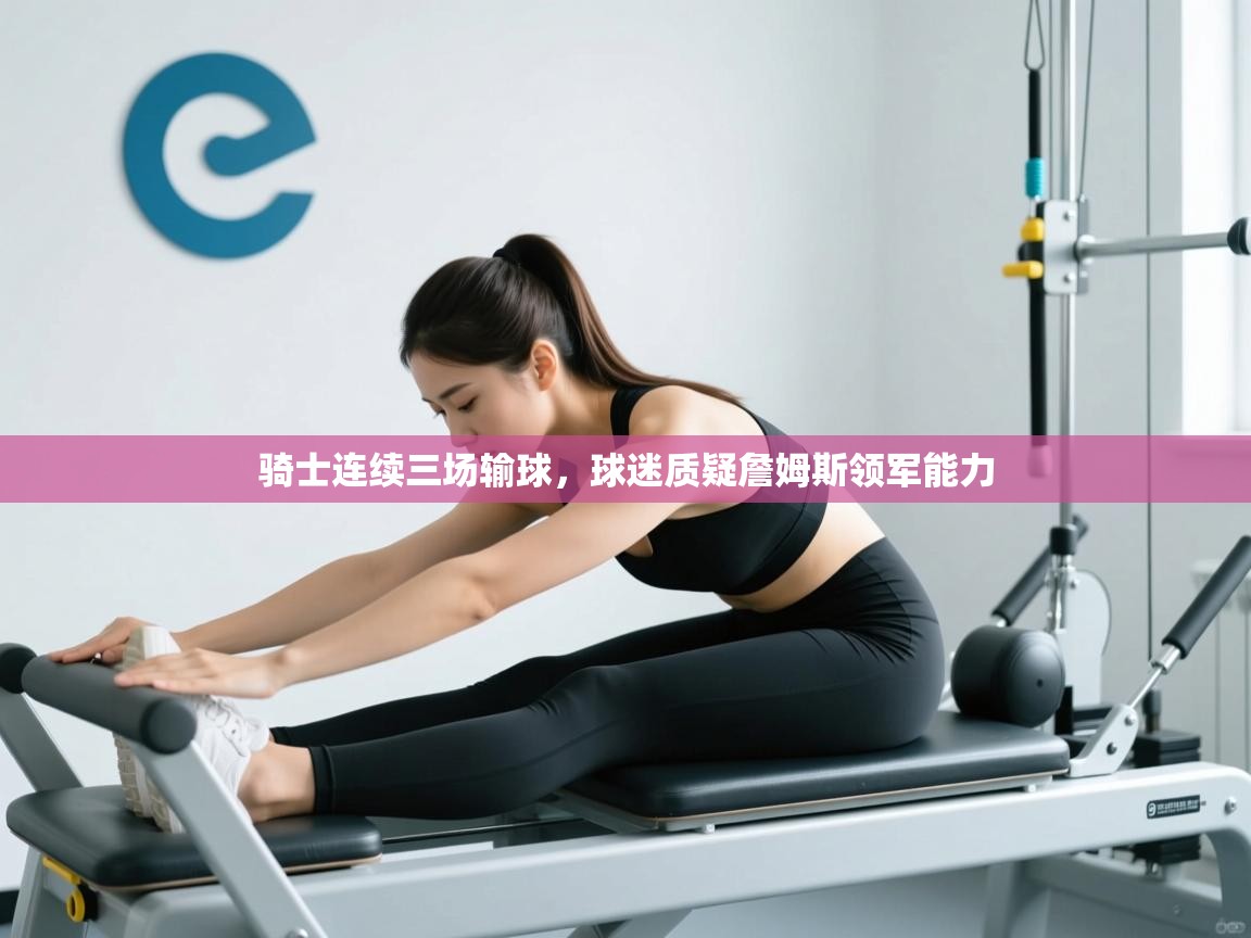 -骑士连续三场输球，球迷质疑詹姆斯领军能力  第3张