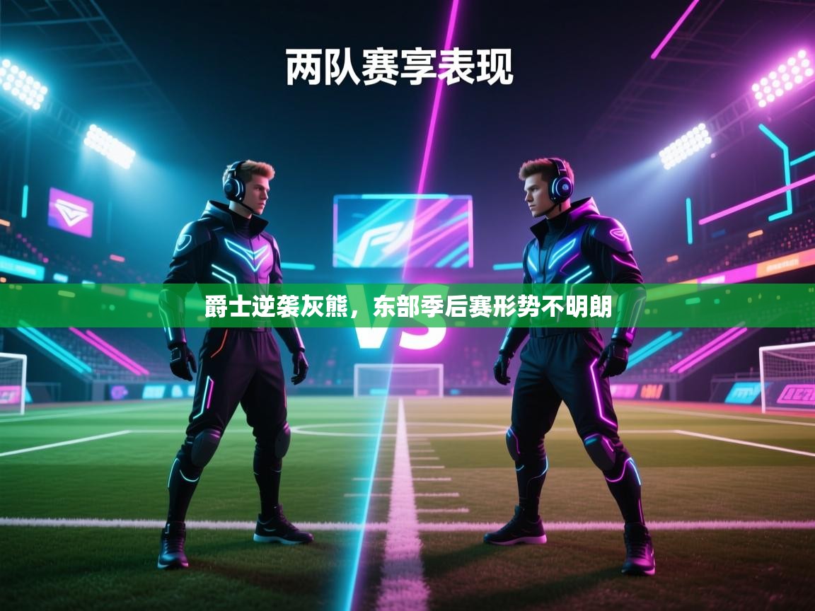 爱游戏体育app-爵士逆袭灰熊，东部季后赛形势不明朗  第1张