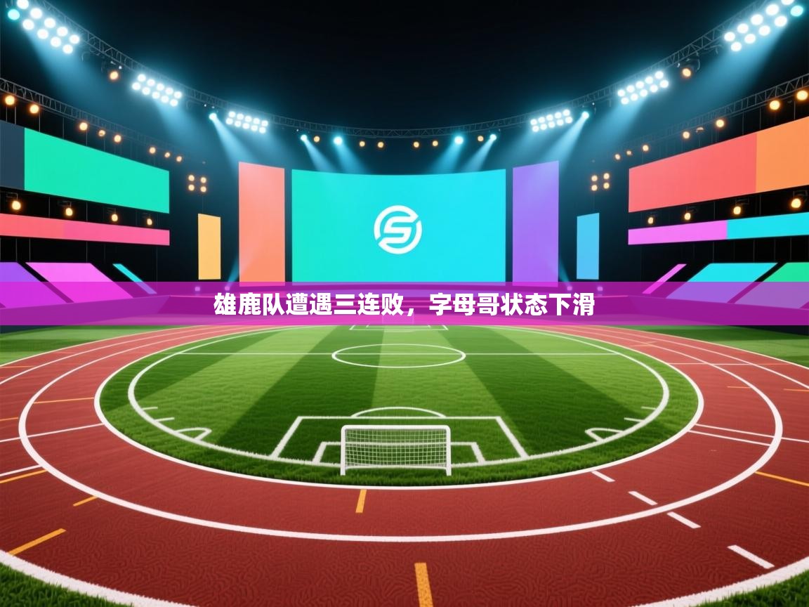 爱游戏体育-雄鹿队遭遇三连败,字母哥状态下滑  第3张