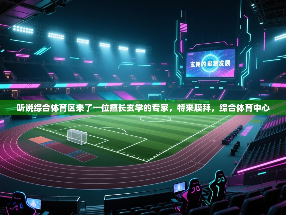 爱游戏体育入口app-听说综合体育区来了一位擅长玄学的专家,特来膜拜,综合体育中心 第1张