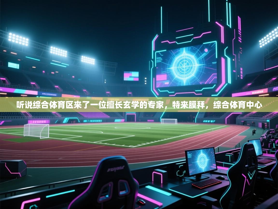 爱游戏体育入口app-听说综合体育区来了一位擅长玄学的专家,特来膜拜,综合体育中心 第2张