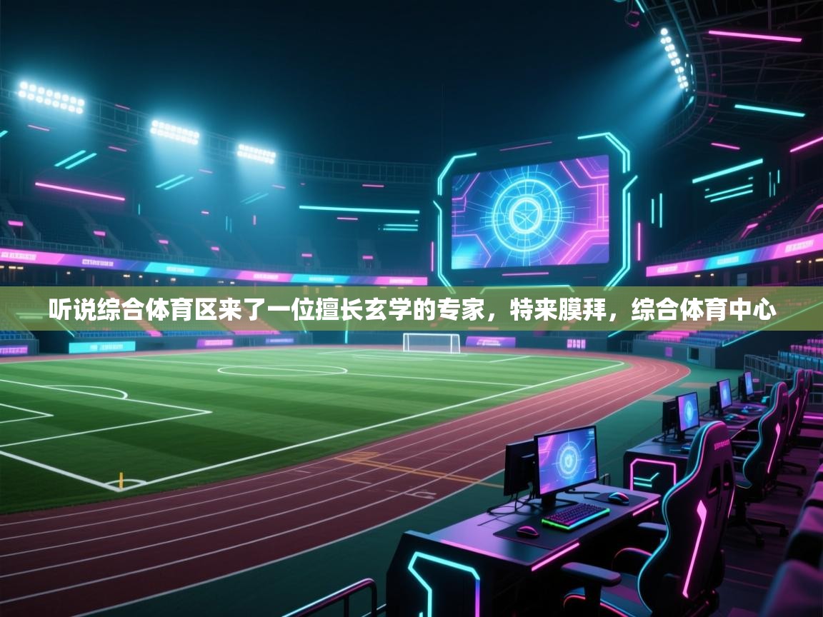 爱游戏体育入口app-听说综合体育区来了一位擅长玄学的专家,特来膜拜,综合体育中心 第3张