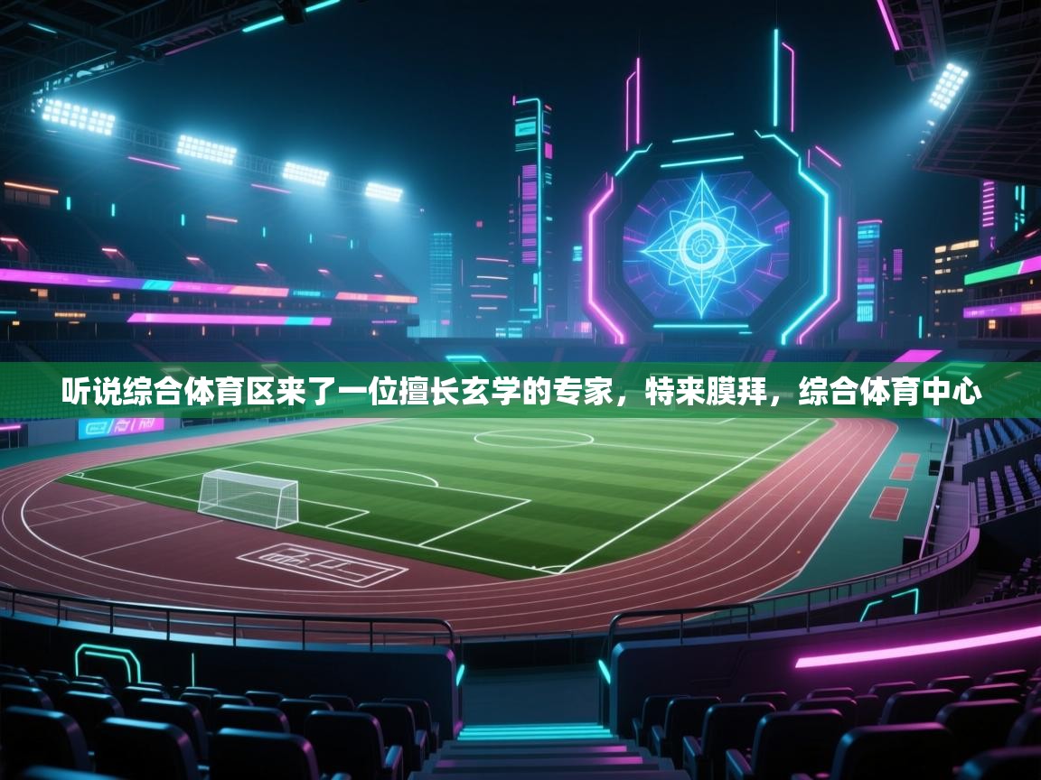 爱游戏体育入口app-听说综合体育区来了一位擅长玄学的专家,特来膜拜,综合体育中心 第4张