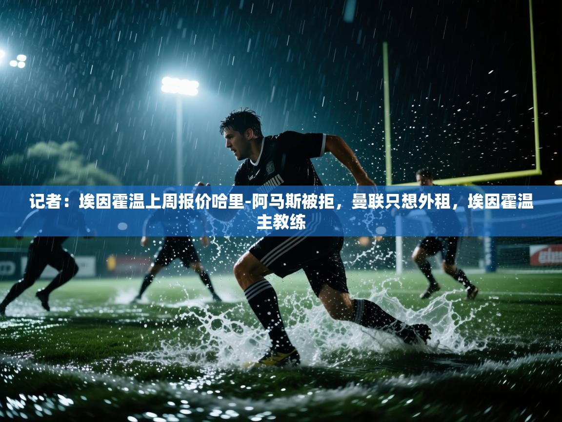 爱游戏娱乐平台-记者：埃因霍温上周报价哈里-阿马斯被拒，曼联只想外租，埃因霍温主教练  第1张