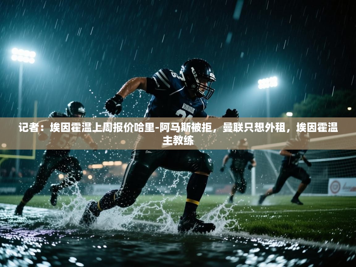 爱游戏娱乐平台-记者：埃因霍温上周报价哈里-阿马斯被拒，曼联只想外租，埃因霍温主教练  第2张