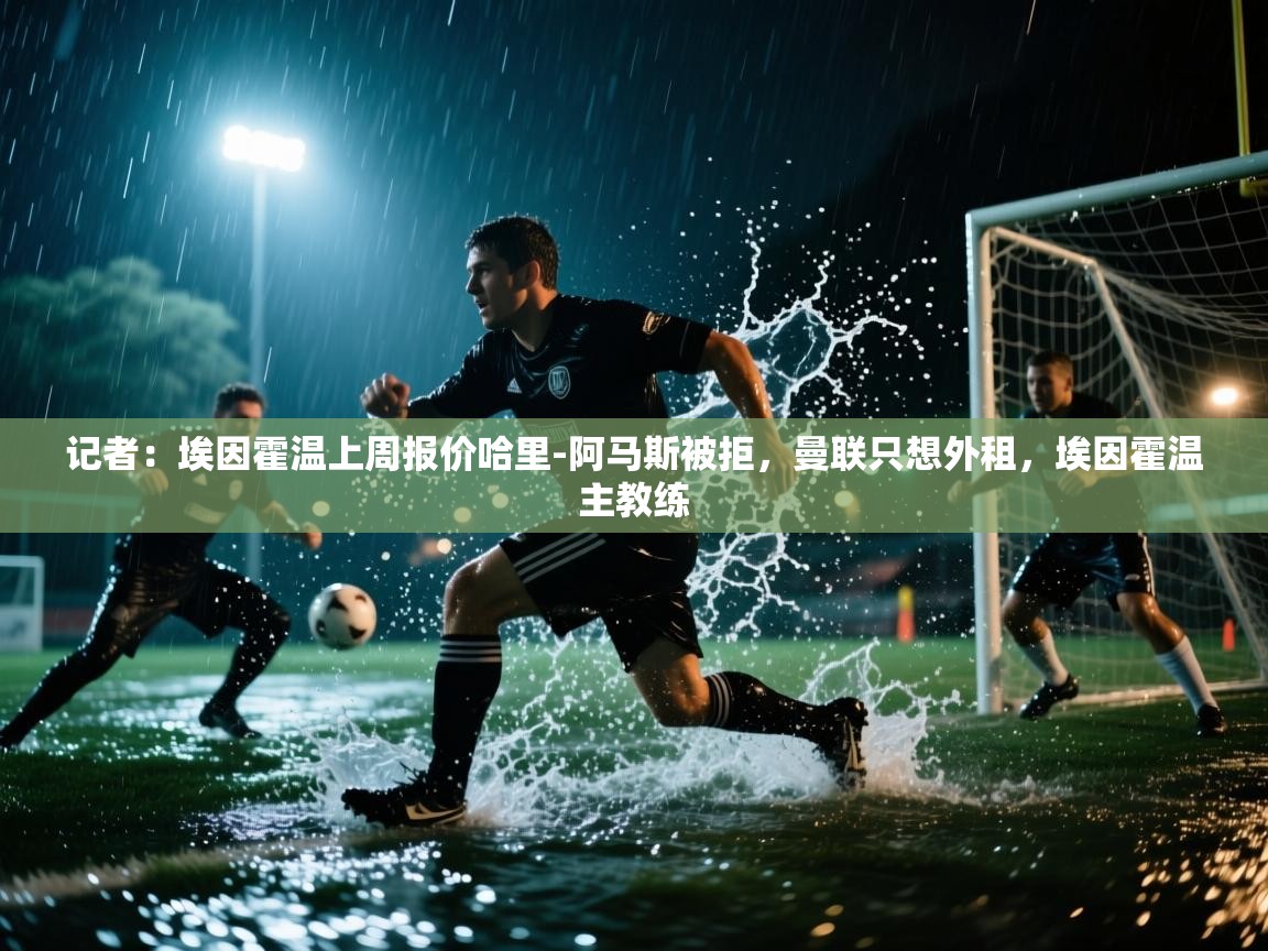 爱游戏娱乐平台-记者：埃因霍温上周报价哈里-阿马斯被拒，曼联只想外租，埃因霍温主教练  第4张