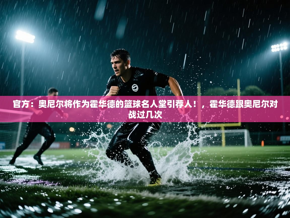爱游戏娱乐-官方:奥尼尔将作为霍华德的篮球名人堂引荐人!,霍华德跟奥尼尔对战过几次 第1张