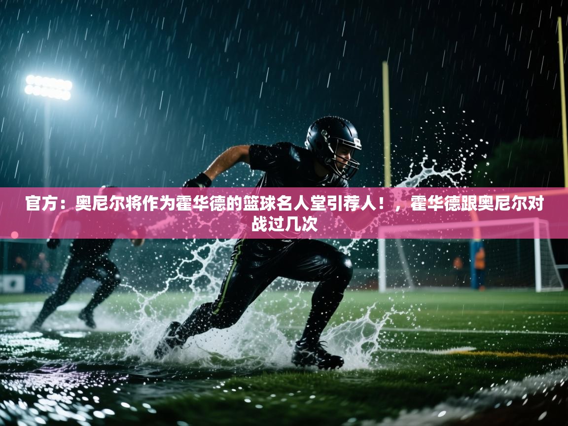 爱游戏娱乐-官方:奥尼尔将作为霍华德的篮球名人堂引荐人!,霍华德跟奥尼尔对战过几次 第2张