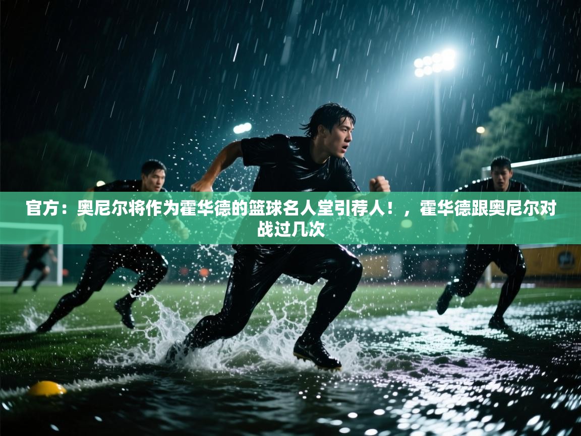 爱游戏娱乐-官方:奥尼尔将作为霍华德的篮球名人堂引荐人!,霍华德跟奥尼尔对战过几次 第3张