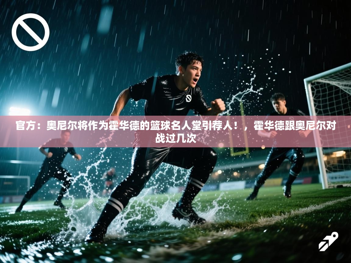 爱游戏娱乐-官方:奥尼尔将作为霍华德的篮球名人堂引荐人!,霍华德跟奥尼尔对战过几次 第4张