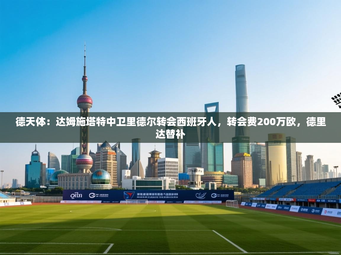 爱游戏体育app-德天体：达姆施塔特中卫里德尔转会西班牙人，转会费200万欧，德里达替补  第1张