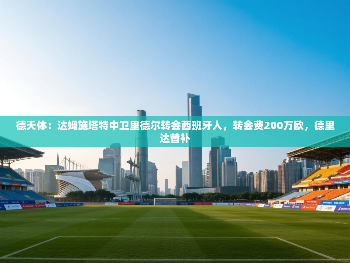 爱游戏体育app-德天体：达姆施塔特中卫里德尔转会西班牙人，转会费200万欧，德里达替补  第4张