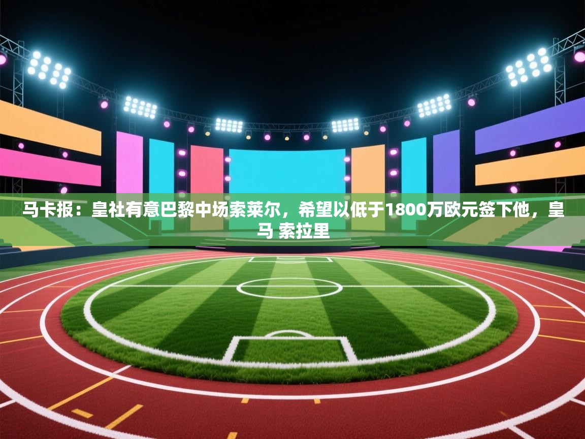爱游戏影视-马卡报：皇社有意巴黎中场索莱尔，希望以低于1800万欧元签下他，皇马 索拉里  第1张