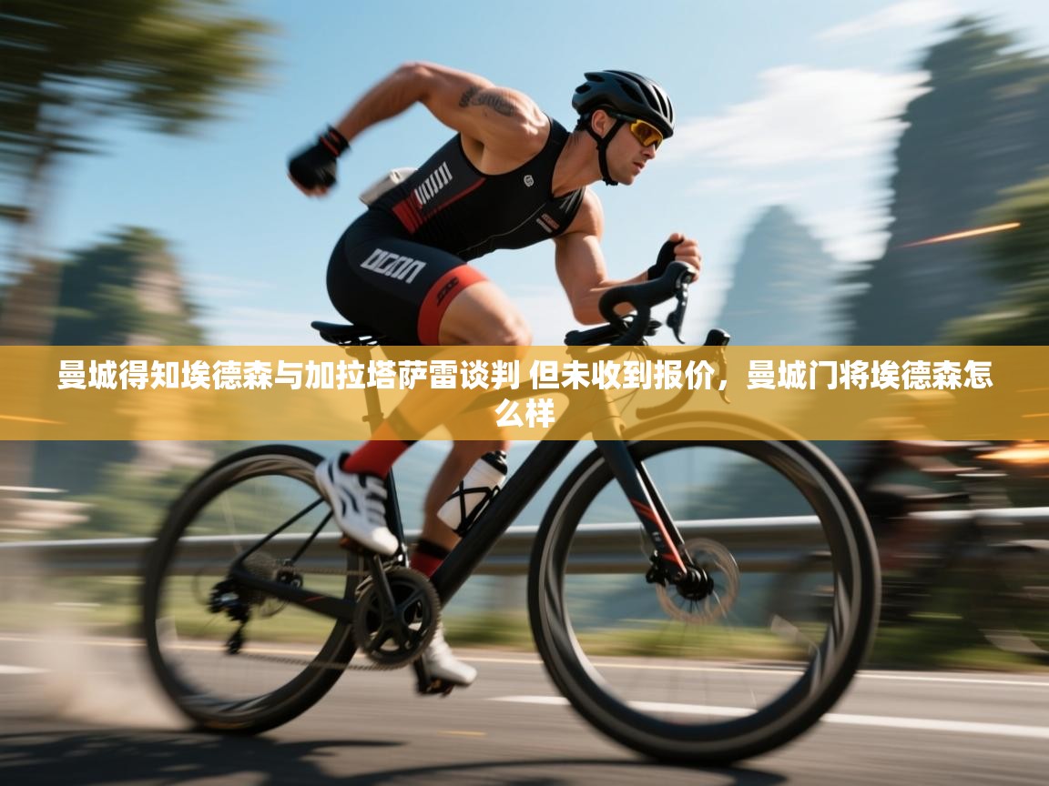 爱游体育直播app-曼城得知埃德森与加拉塔萨雷谈判 但未收到报价，曼城门将埃德森怎么样  第1张