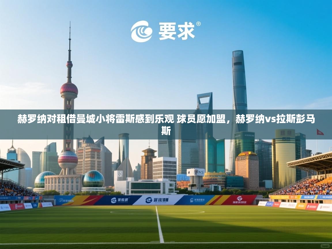 爱游戏娱乐网址-赫罗纳对租借曼城小将雷斯感到乐观 球员愿加盟，赫罗纳vs拉斯彭马斯  第2张