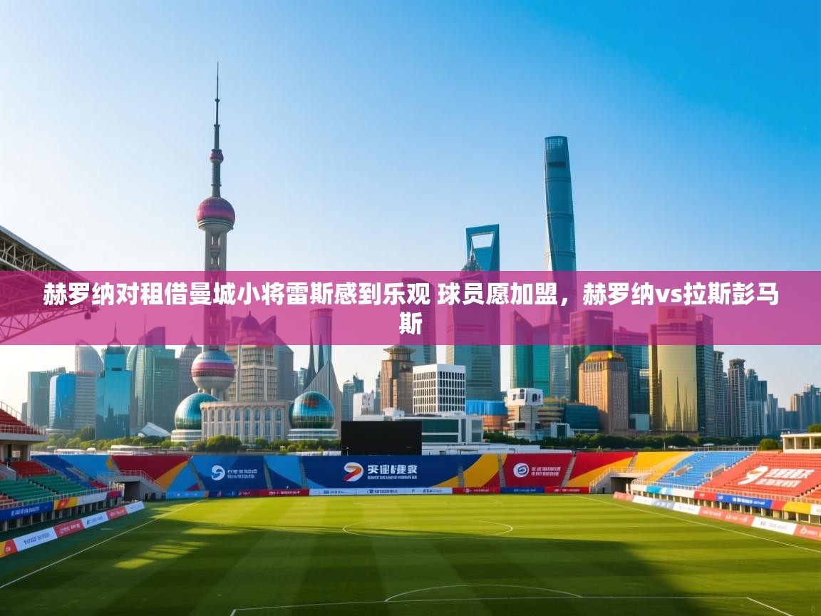 爱游戏娱乐网址-赫罗纳对租借曼城小将雷斯感到乐观 球员愿加盟，赫罗纳vs拉斯彭马斯  第1张