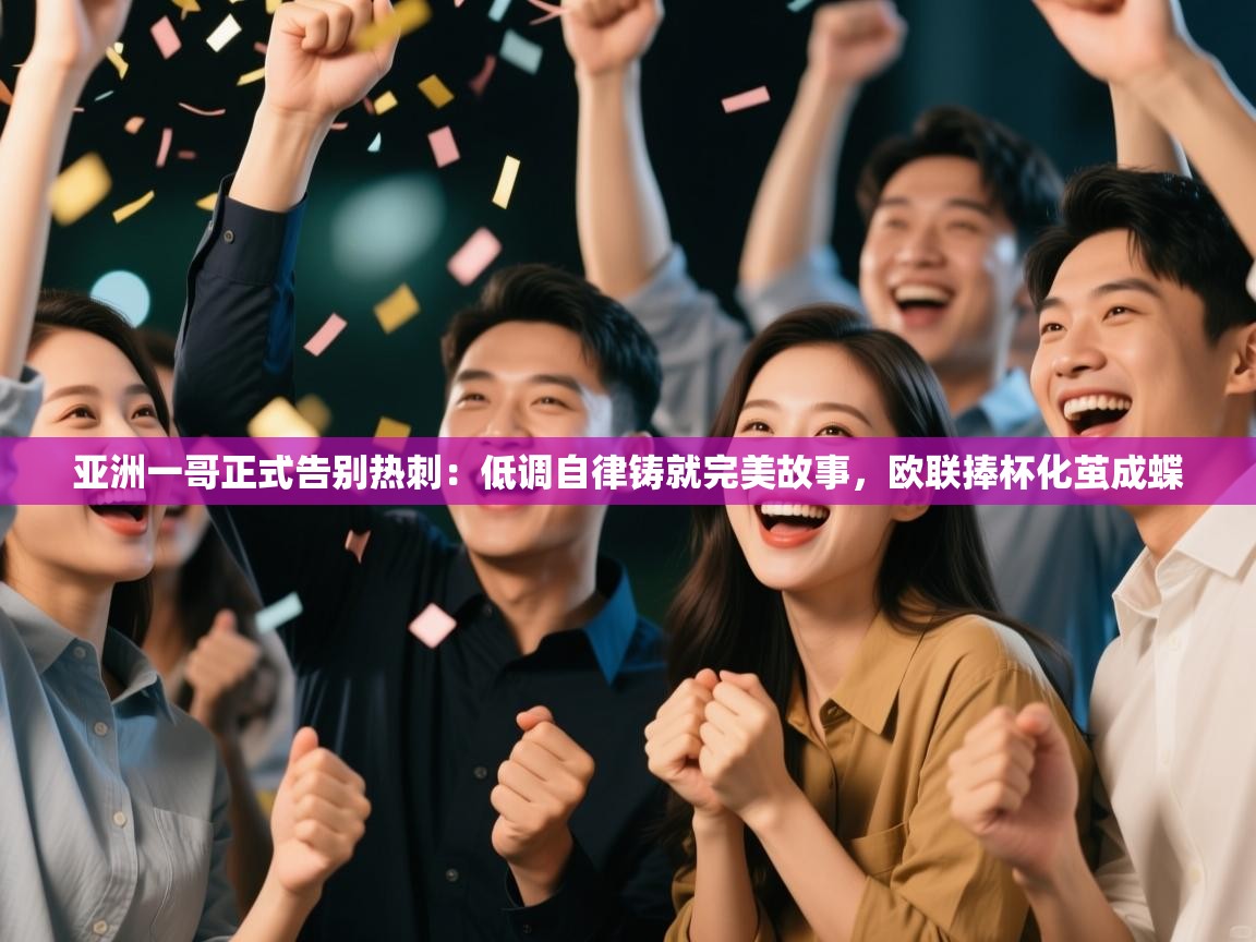 爱游戏-亚洲一哥正式告别热刺：低调自律铸就完美故事，欧联捧杯化茧成蝶  第3张