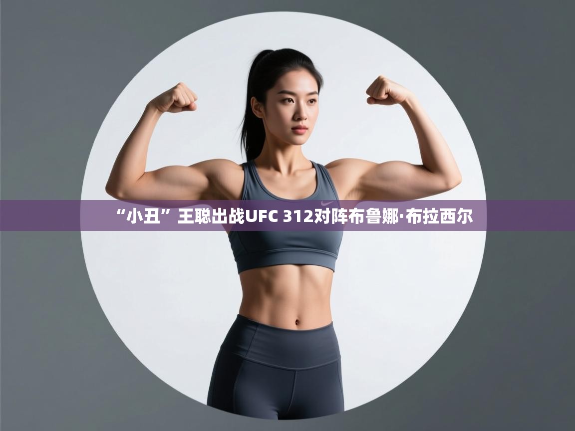 爱游戏娱乐体育官方入口-“小丑”王聪出战UFC 312对阵布鲁娜·布拉西尔  第1张
