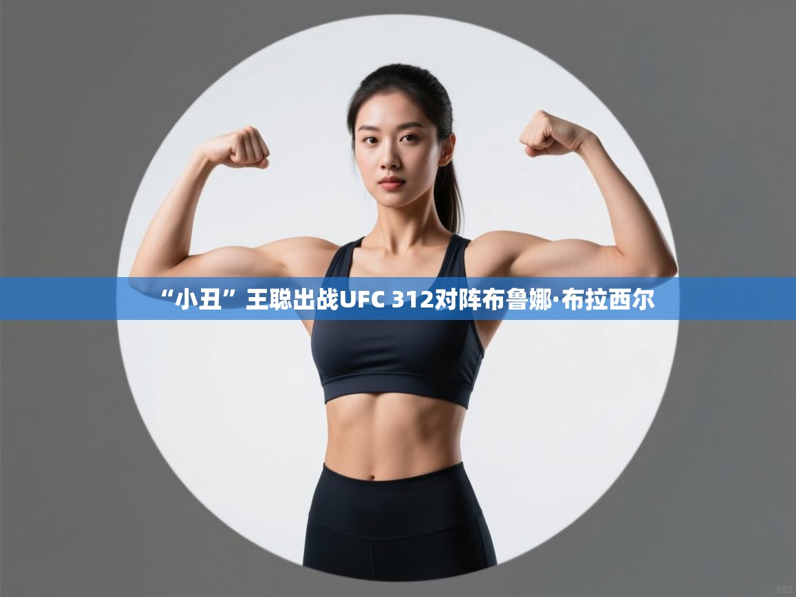 爱游戏娱乐体育官方入口-“小丑”王聪出战UFC 312对阵布鲁娜·布拉西尔  第3张