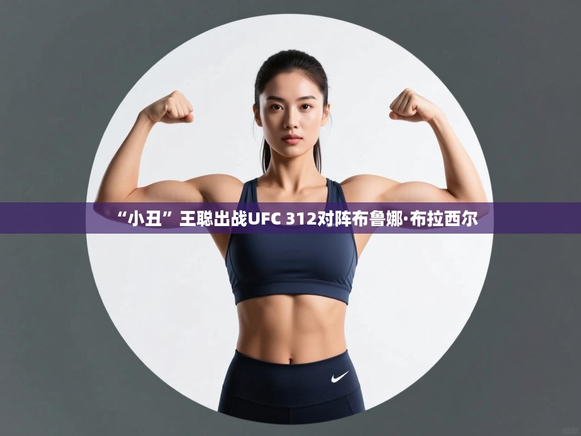 爱游戏娱乐体育官方入口-“小丑”王聪出战UFC 312对阵布鲁娜·布拉西尔  第4张