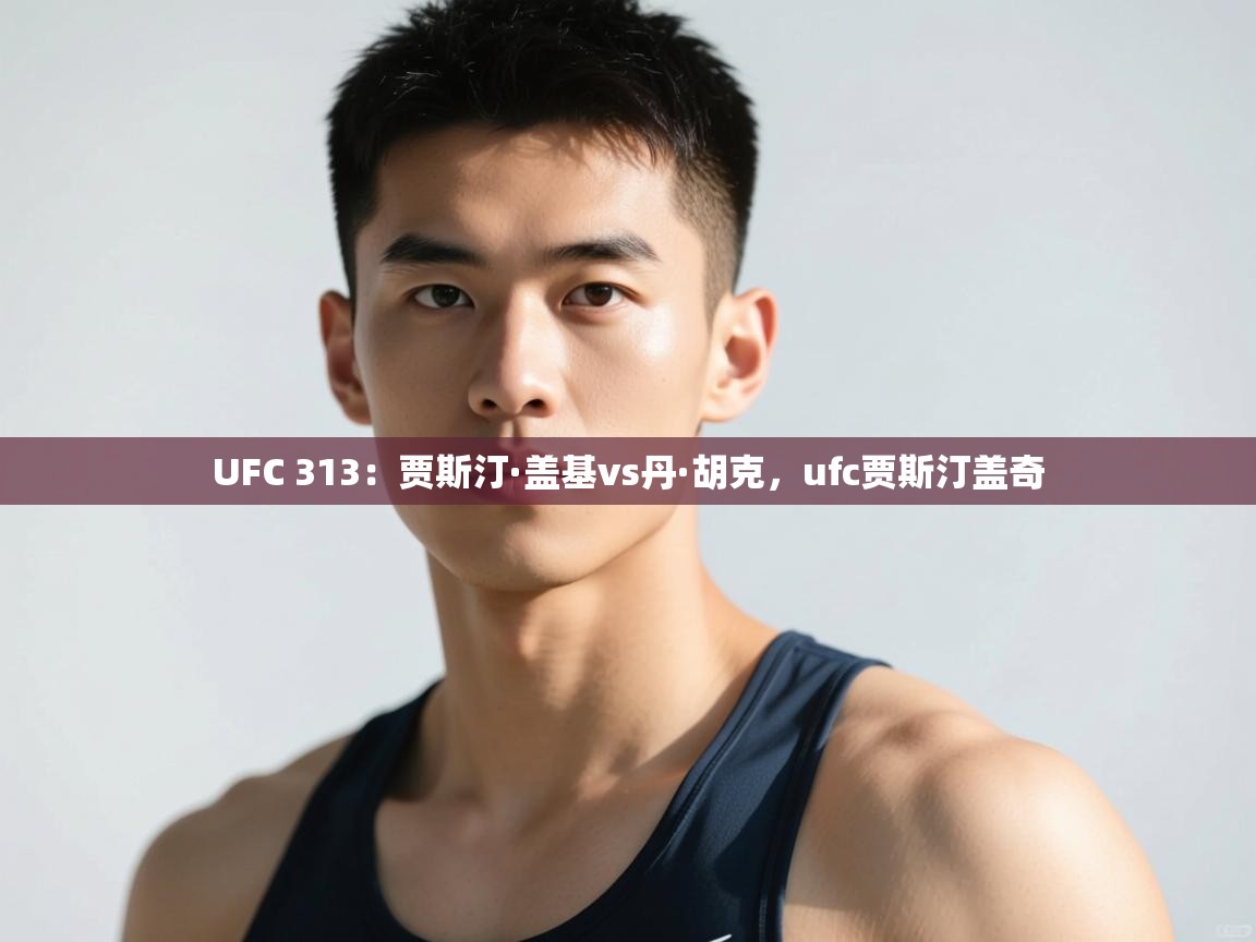 爱游戏娱乐登录-UFC 313:贾斯汀·盖基vs丹·胡克,ufc贾斯汀盖奇 第1张