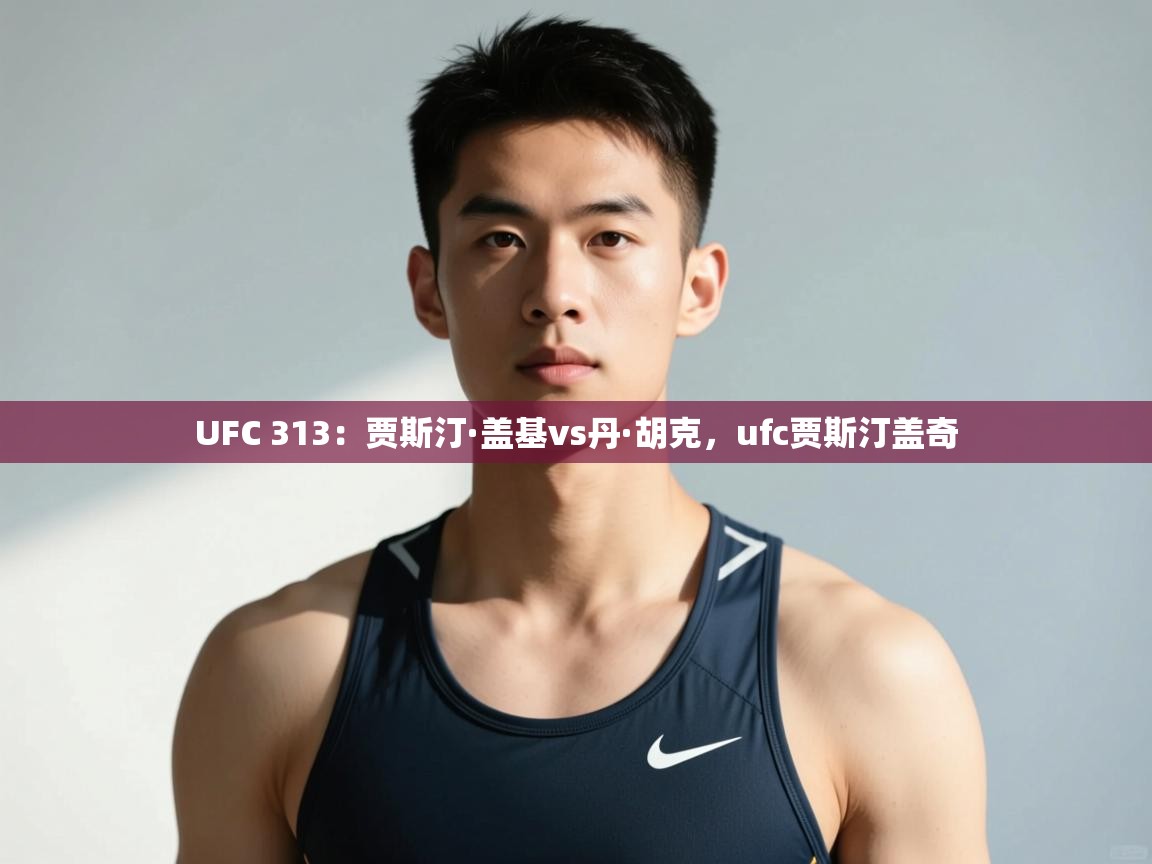 爱游戏娱乐登录-UFC 313:贾斯汀·盖基vs丹·胡克,ufc贾斯汀盖奇 第3张