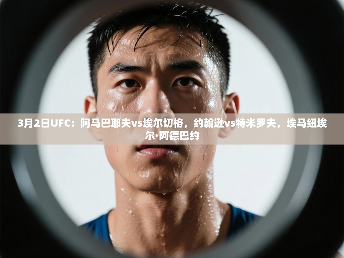 爱游戏 ayx 中国官方网站_ayx sports-3月2日UFC:阿马巴耶夫vs埃尔切格,约翰逊vs特米罗夫,埃马纽埃尔·阿德巴约 第1张