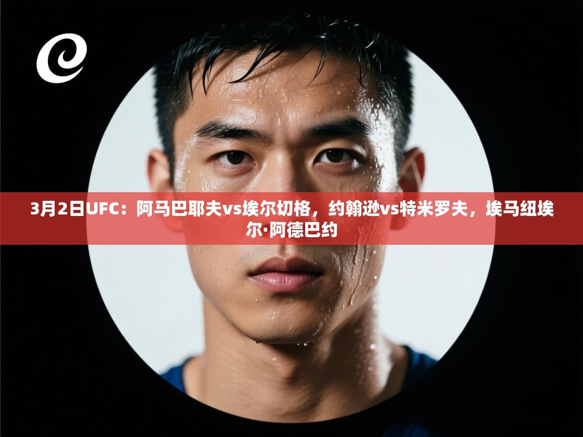 爱游戏 ayx 中国官方网站_ayx sports-3月2日UFC:阿马巴耶夫vs埃尔切格,约翰逊vs特米罗夫,埃马纽埃尔·阿德巴约 第3张