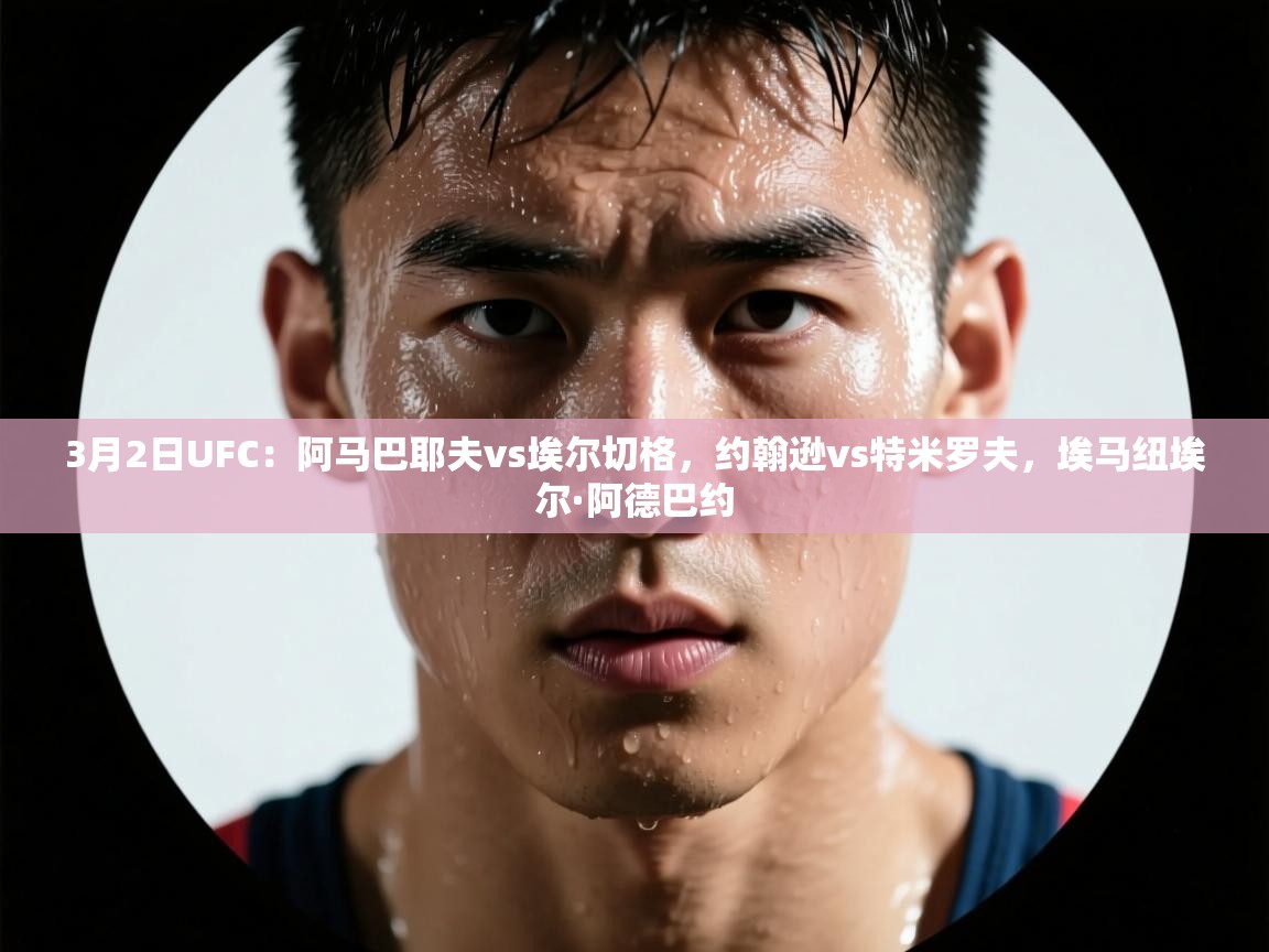 爱游戏 ayx 中国官方网站_ayx sports-3月2日UFC:阿马巴耶夫vs埃尔切格,约翰逊vs特米罗夫,埃马纽埃尔·阿德巴约 第4张