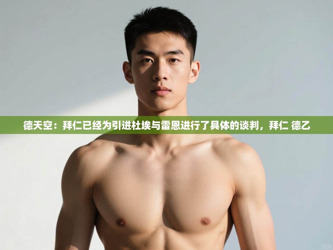 爱游戏真人体育娱乐-德天空:拜仁已经为引进杜埃与雷恩进行了具体的谈判,拜仁 德乙 第4张