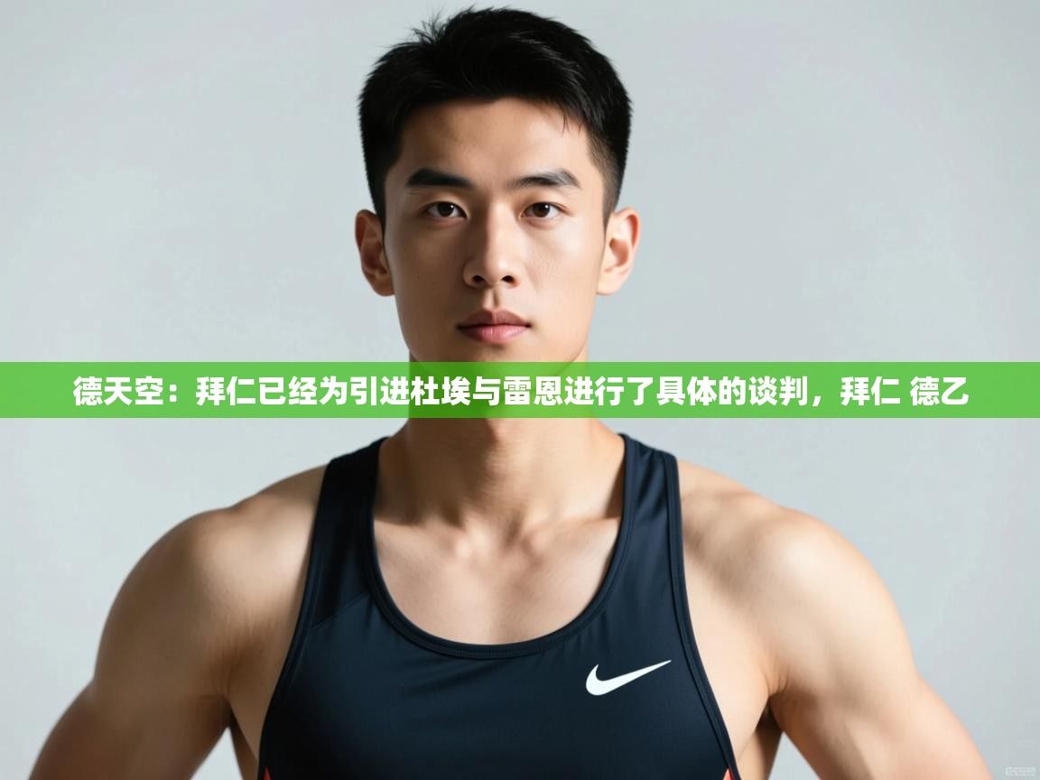 爱游戏真人体育娱乐-德天空:拜仁已经为引进杜埃与雷恩进行了具体的谈判,拜仁 德乙 第3张