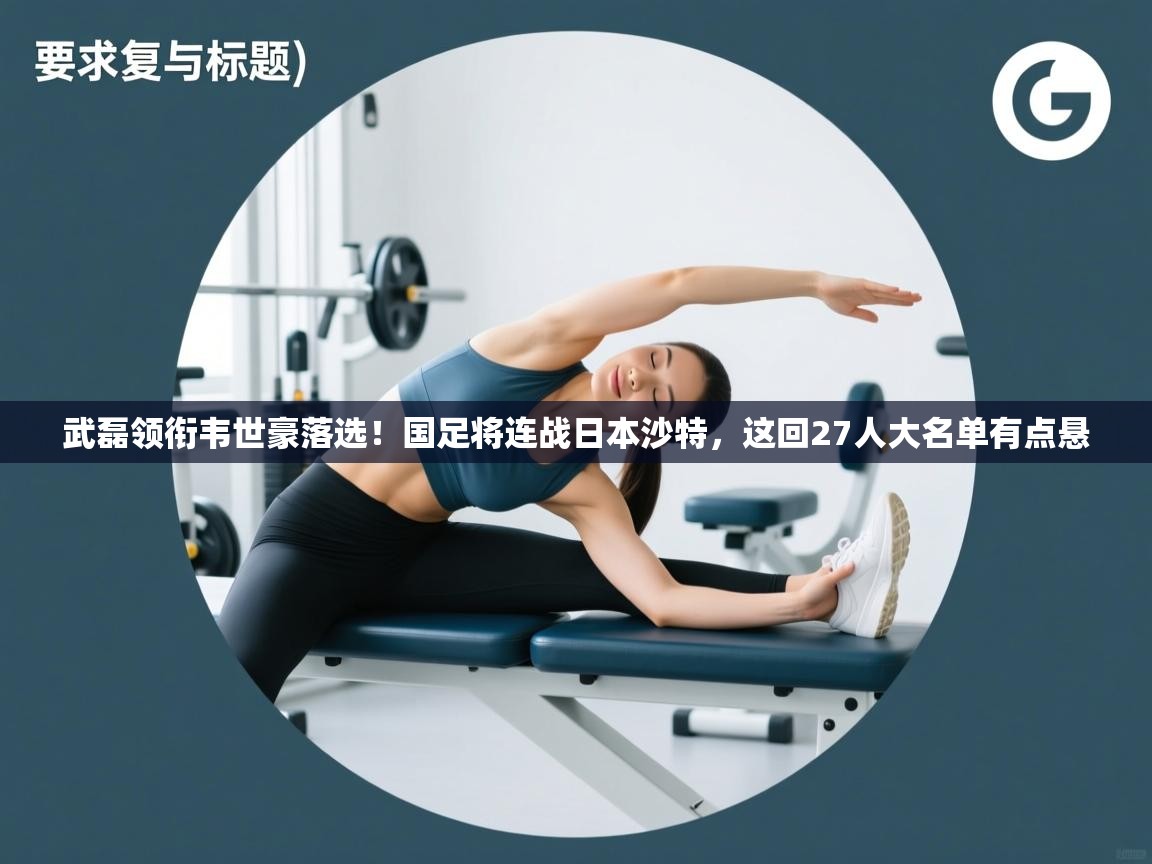 爱游体育直播app-武磊领衔韦世豪落选!国足将连战日本沙特,这回27人大名单有点悬