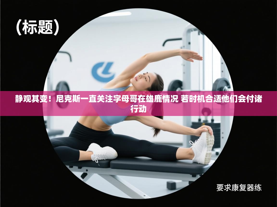 趣玩体育nba直播-静观其变！尼克斯一直关注字母哥在雄鹿情况 若时机合适他们会付诸行动  第1张