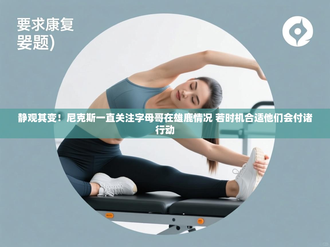 趣玩体育nba直播-静观其变！尼克斯一直关注字母哥在雄鹿情况 若时机合适他们会付诸行动  第4张