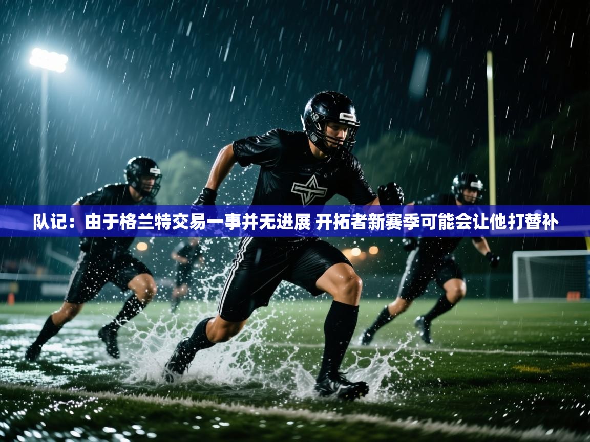 爱游戏体育在线登录-队记：由于格兰特交易一事并无进展 开拓者新赛季可能会让他打替补  第2张