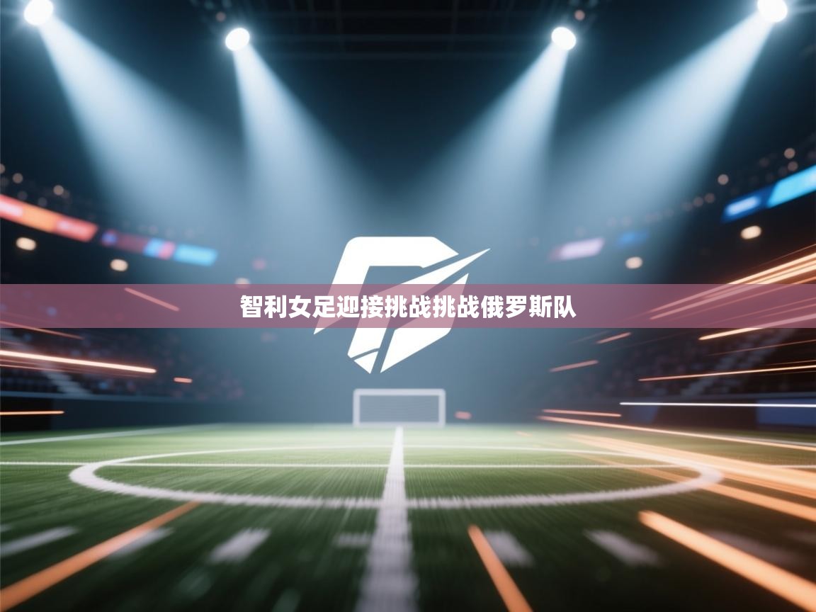 爱游戏体育娱乐赞助马竞-智利女足迎接挑战挑战俄罗斯队 第3张