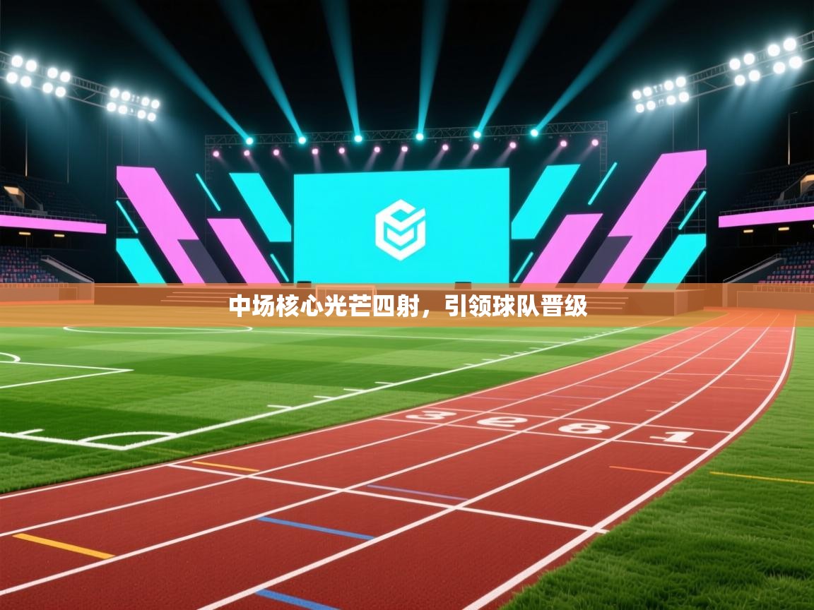 欢娱游戏平台-中场核心光芒四射,引领球队晋级 第2张