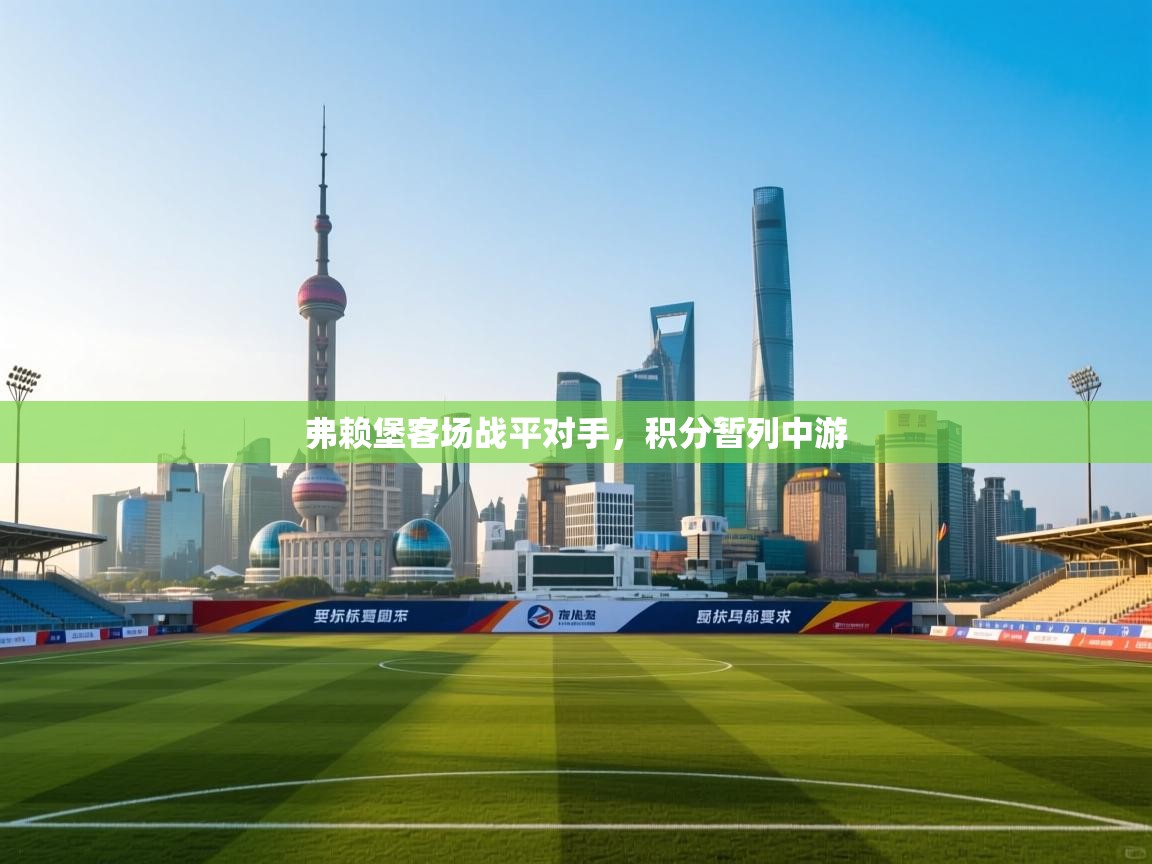 爱游戏体育app-弗赖堡客场战平对手，积分暂列中游  第4张