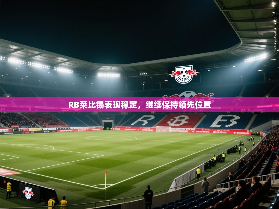 爱游戏体育娱乐-RB莱比锡表现稳定，继续保持领先位置  第1张