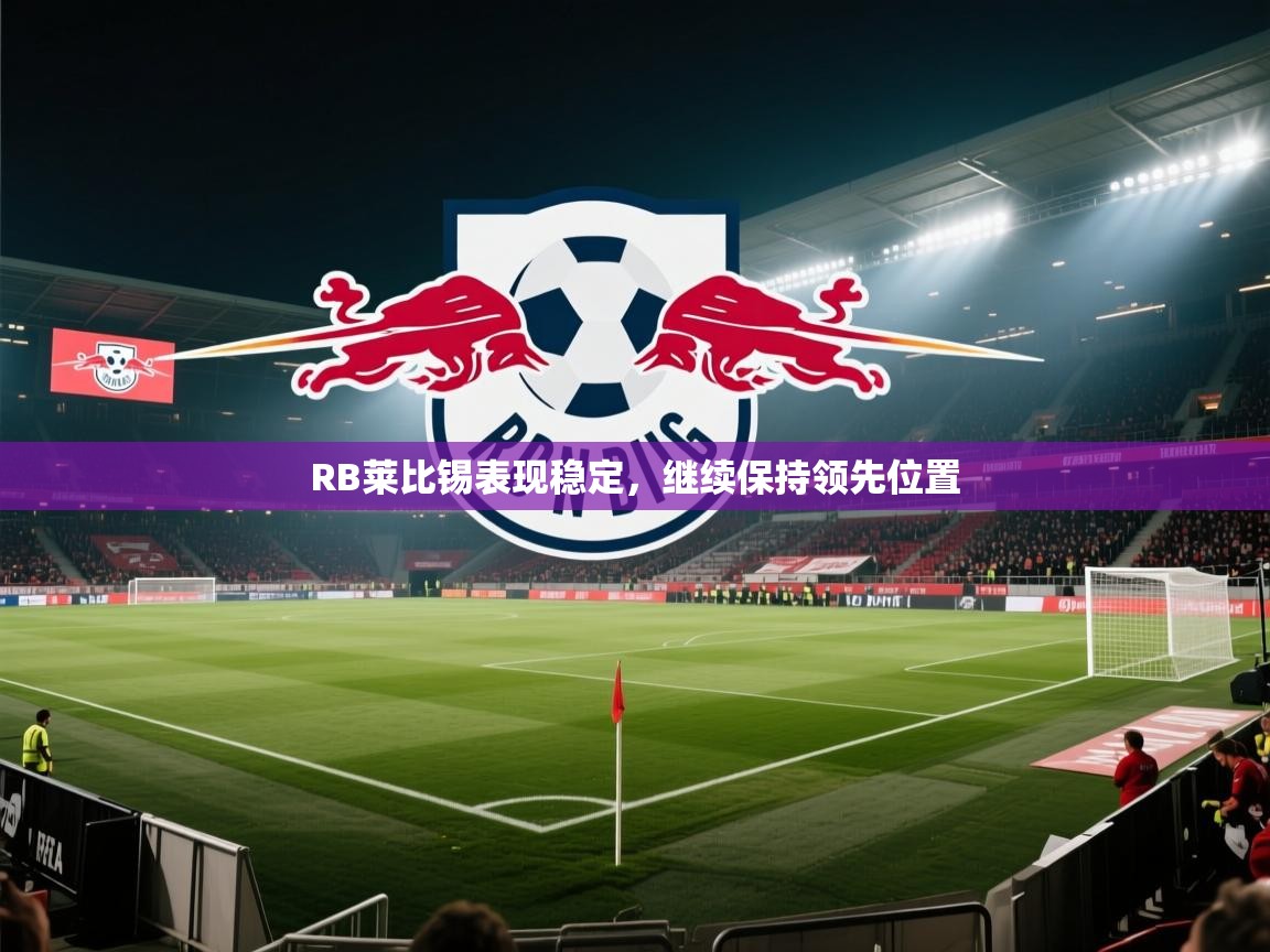 爱游戏体育娱乐-RB莱比锡表现稳定，继续保持领先位置  第3张