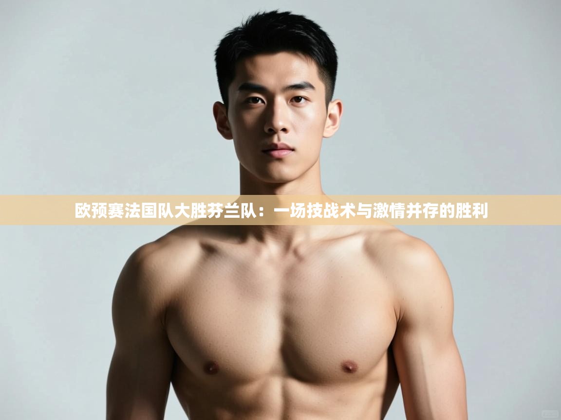 爱游戏 ayx 中国官方网站_ayx sports-欧预赛法国队大胜芬兰队：一场技战术与激情并存的胜利  第1张