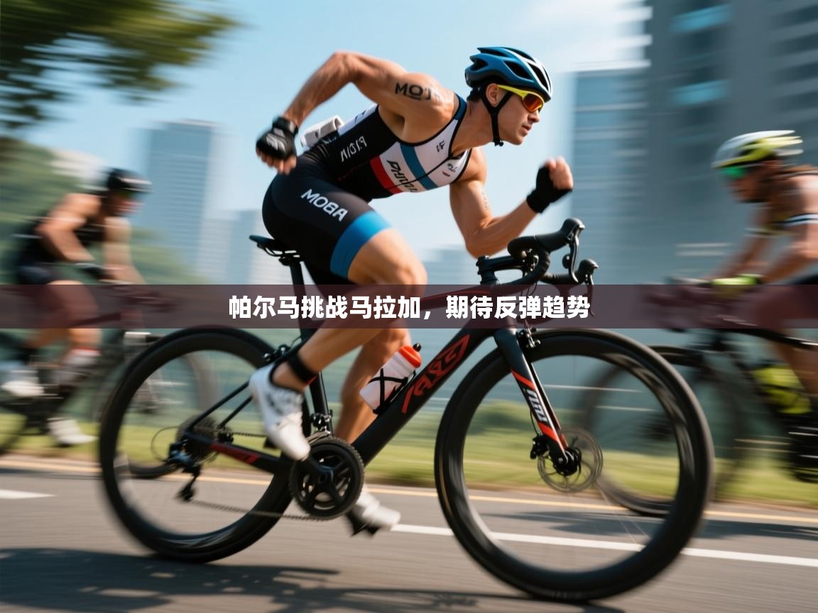 爱游戏平台-帕尔马挑战马拉加，期待反弹趋势  第3张