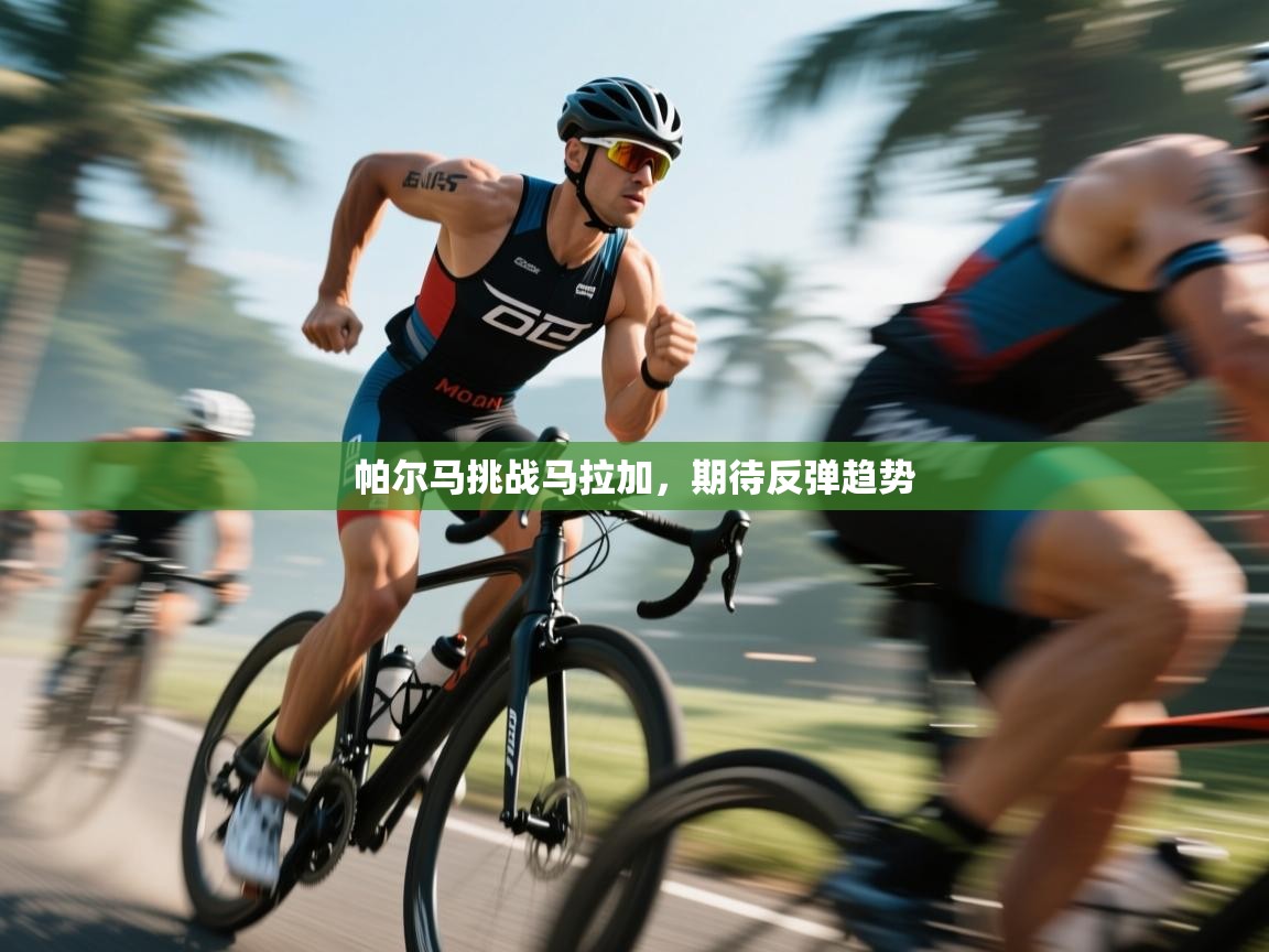 爱游戏平台-帕尔马挑战马拉加，期待反弹趋势  第4张