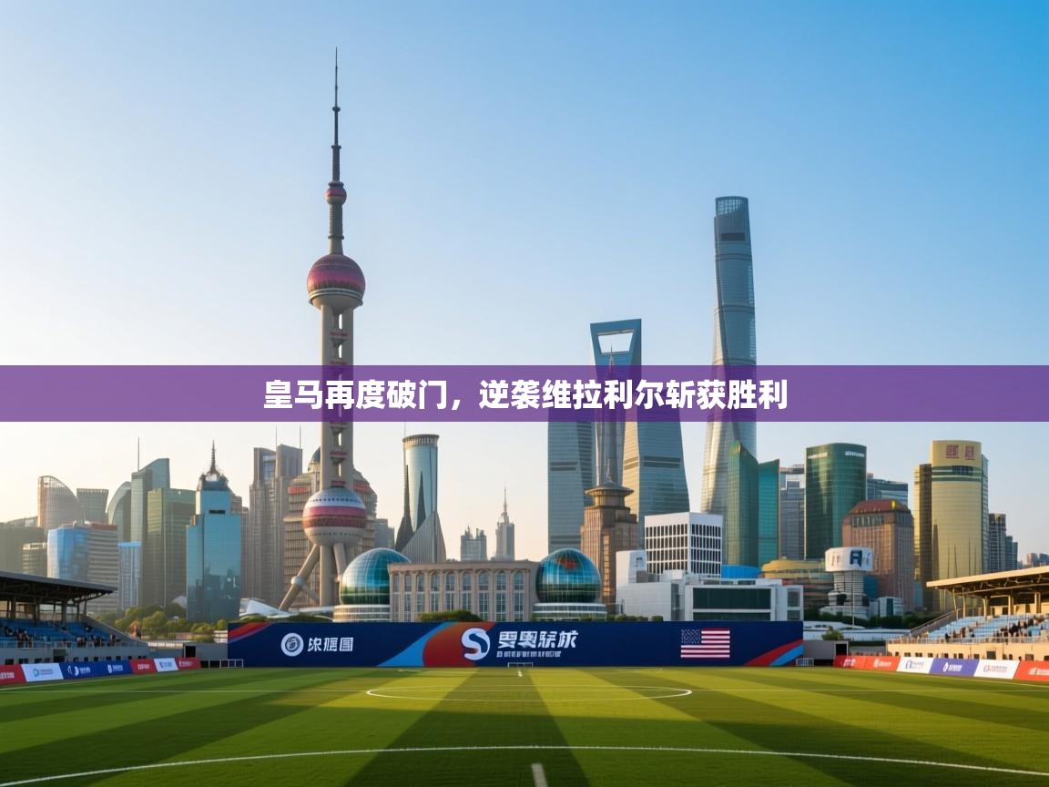 爱游戏娱乐平台信誉好16-皇马再度破门，逆袭维拉利尔斩获胜利  第1张