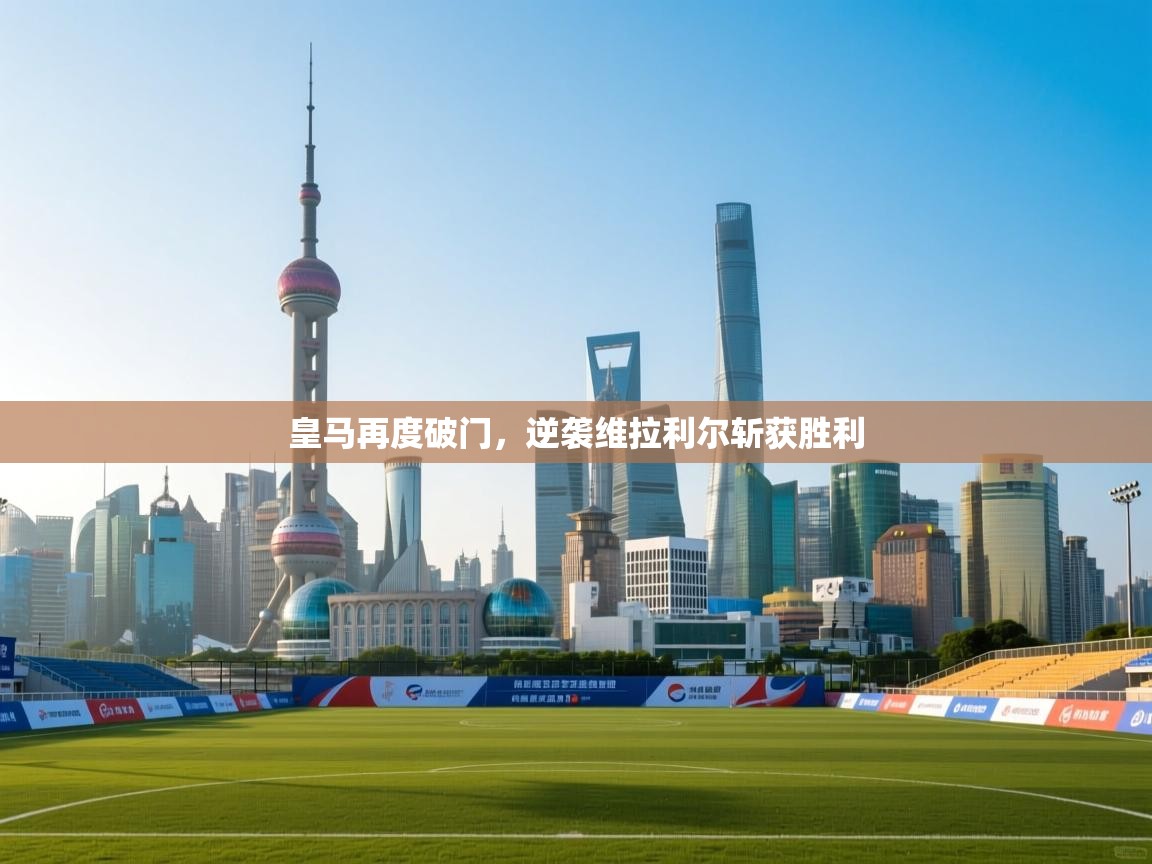 爱游戏娱乐平台信誉好16-皇马再度破门，逆袭维拉利尔斩获胜利  第3张