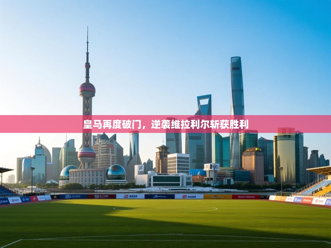 爱游戏娱乐平台信誉好16-皇马再度破门，逆袭维拉利尔斩获胜利  第4张