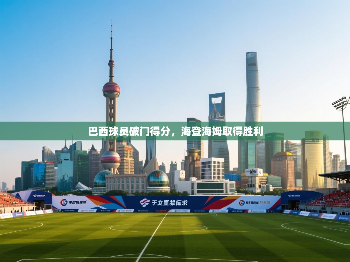 爱游戏娱乐网址-巴西球员破门得分,海登海姆取得胜利 第2张