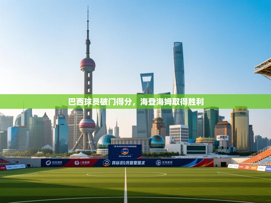 爱游戏娱乐网址-巴西球员破门得分,海登海姆取得胜利 第4张