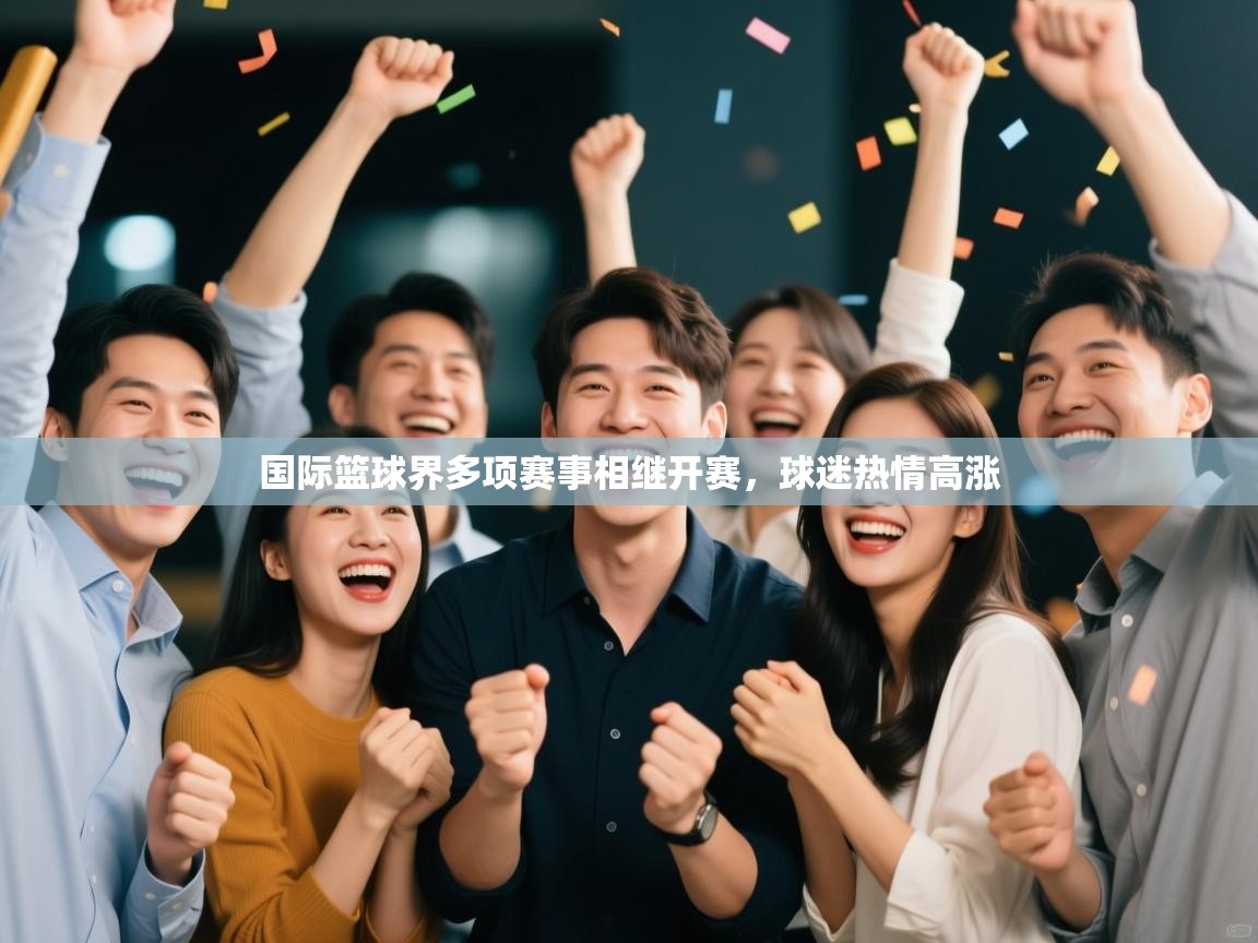 爱游戏娱乐app下载-国际篮球界多项赛事相继开赛,球迷热情高涨 第3张