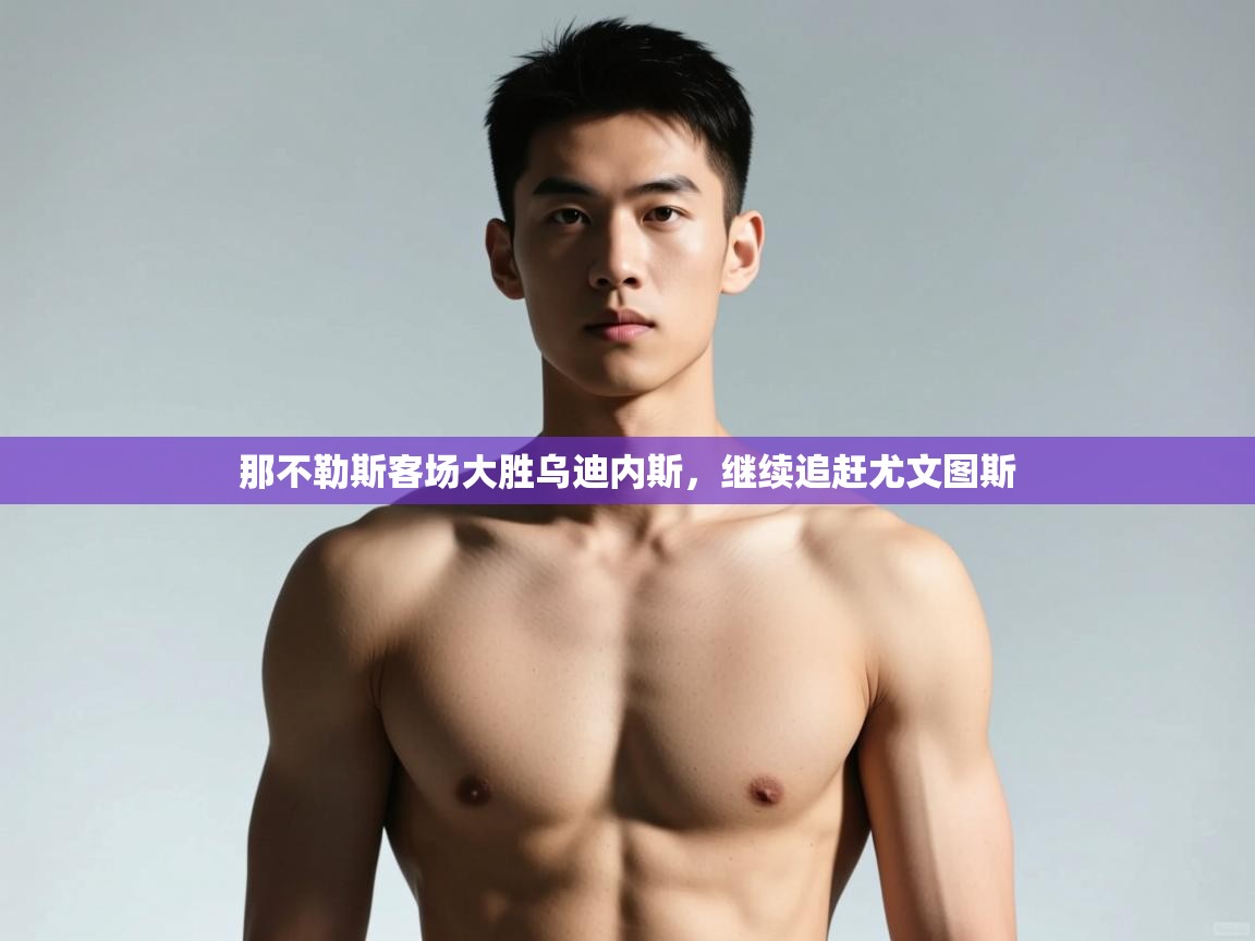 爱游戏体育在线-那不勒斯客场大胜乌迪内斯，继续追赶尤文图斯  第2张